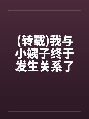 (转载)我与小姨子终于发生关系了