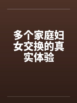 多个家庭妇女交换的真实体验