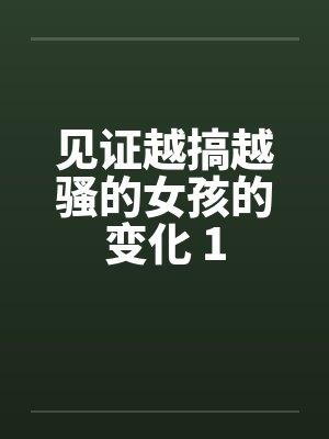 见证越搞越骚的女孩的变化 1