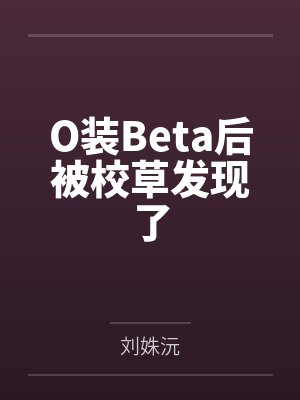 O装Beta后被校草发现了