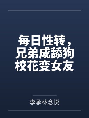 每日性转,兄弟成舔狗校花变女友