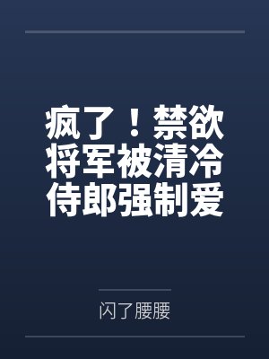 疯了！禁欲将军被清冷侍郎强制爱
