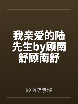 我亲爱的陆先生by顾南舒顾南舒