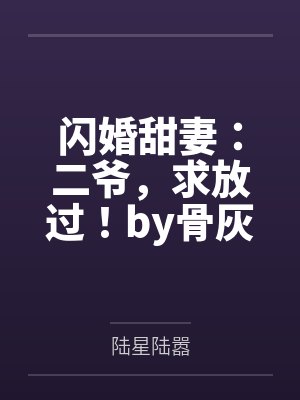 闪婚甜妻:二爷,求放过!by骨灰盒陆星