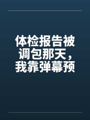 体检报告被调包那天,我靠弹幕预警杀疯了