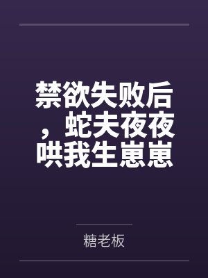 禁欲失败后,蛇夫夜夜哄我生崽崽
