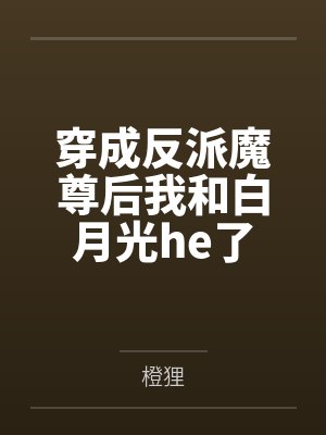穿成反派魔尊后我和白月光he了