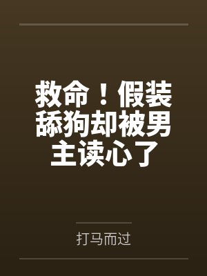 救命！假装舔狗却被男主读心了by打马而过