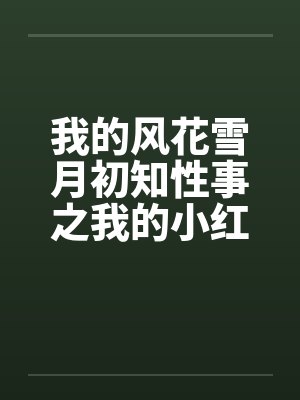 我的风花雪月初知性事之我的小红