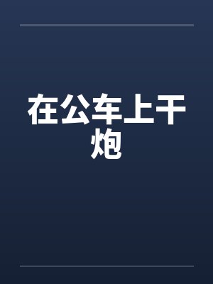 在公车上干炮