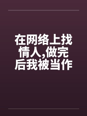 在网络上找情人,做完后我被当作了鸭子