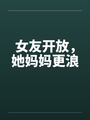 女友开放，她妈妈更浪