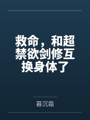 救命，和超禁欲剑修互换身体了