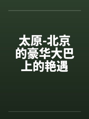 太原-北京的豪华大巴上的艳遇