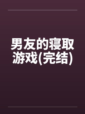 男友的寝取游戏(完结)
