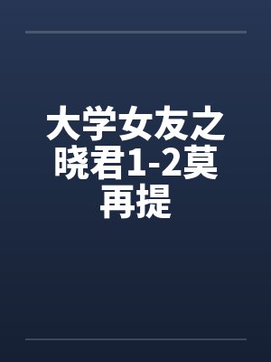 大学女友之晓君1-2莫再提