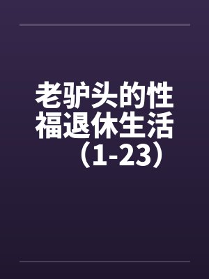 老驴头的性福退休生活（1-23）