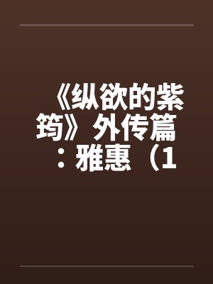 《纵欲的紫筠》外传篇：雅惠（1～6）