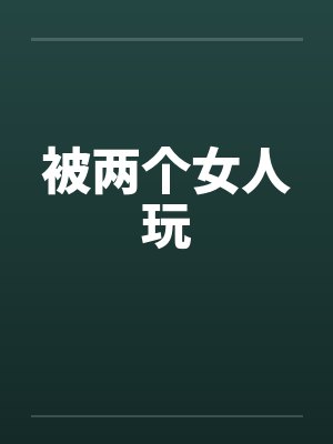 被两个女人玩