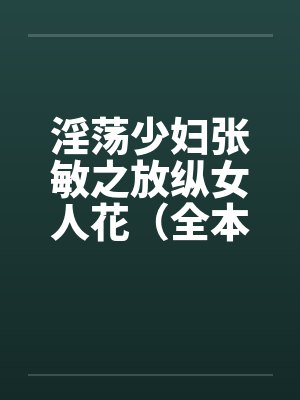淫荡少妇张敏之放纵女人花（全本）