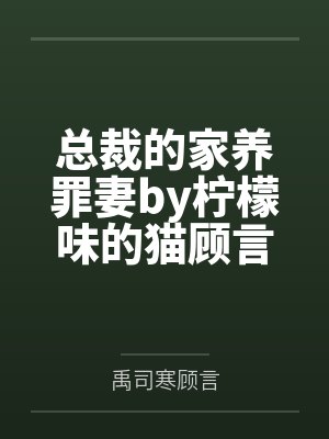 总裁的家养罪妻by柠檬味的猫顾言