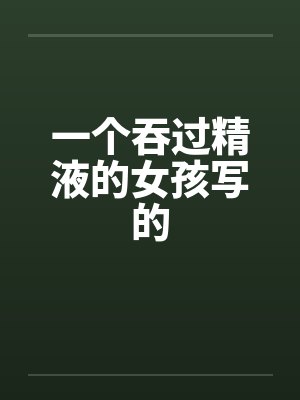 一个吞过精液的女孩写的