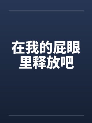 在我的屁眼里释放吧