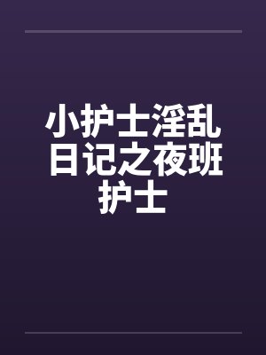 小护士淫乱日记之夜班护士