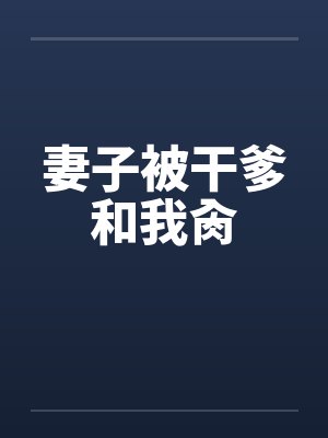 妻子被干爹和我肏