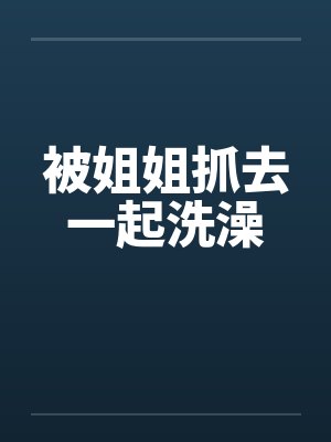 被姐姐抓去一起洗澡