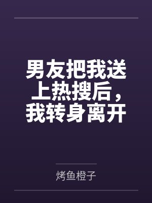 男友把我送上热搜后，我转身离开