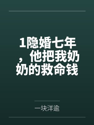 1隐婚七年，他把我奶奶的救命钱给了闺蜜