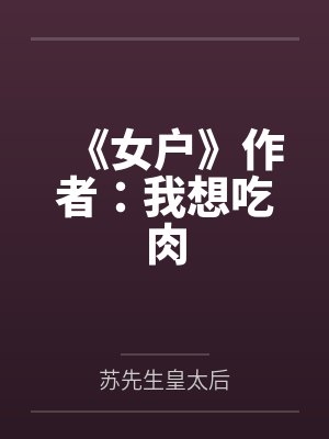 《女户》作者：我想吃肉by苏先生皇太后笔趣阁无弹窗