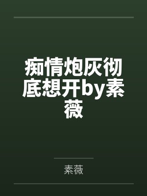 痴情炮灰彻底想开by素薇