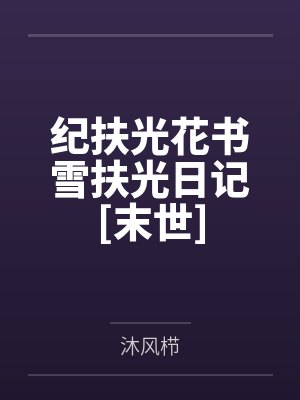 纪扶光花书雪扶光日记[末世]
