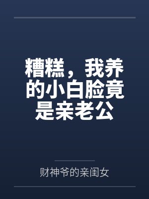 糟糕,我养的小白脸竟是亲老公by财神爷的亲闺女