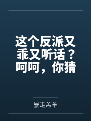 这个反派又乖又听话？呵呵，你猜by暴走羔羊