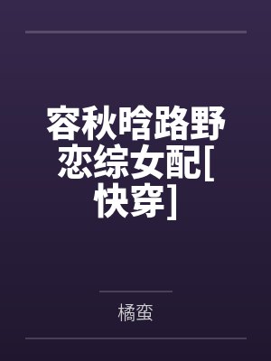 容秋晗路野恋综女配[快穿]