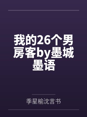 我的26个男房客by墨城墨语by季星榆沈言书笔趣阁无弹窗