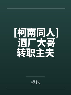 [柯南同人] 酒厂大哥转职主夫by枢玖