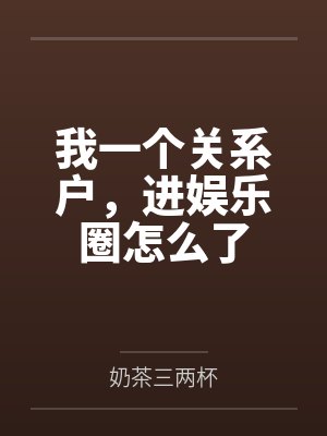 我一个关系户，进娱乐圈怎么了by奶茶三两杯