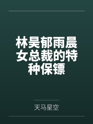 林昊郁雨晨女总裁的特种保镖