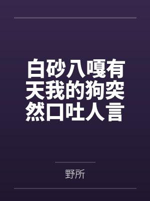 白砂八嘎有天我的狗突然口吐人言