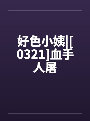 好色小姨|[0321]血手人屠