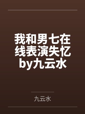 我和男七在线表演失忆by九云水