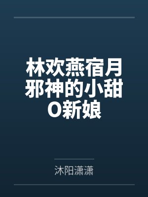 林欢燕宿月邪神的小甜O新娘