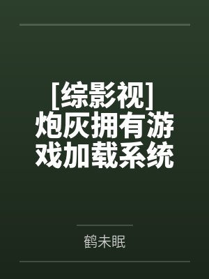 禾绾相柳[综影视] 炮灰拥有游戏加载系统后