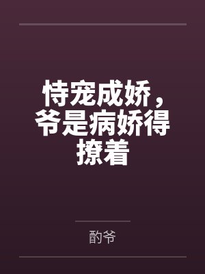 恃宠成娇,爷是病娇得撩着