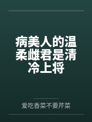 病美人的温柔雌君是清冷上将by爱吃香菜不要芹菜