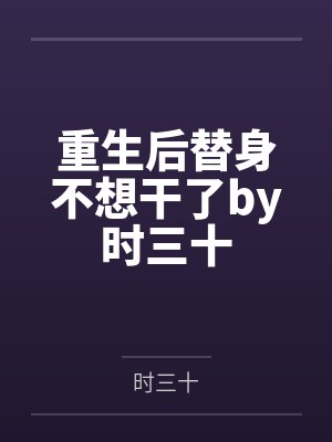 重生后替身不想干了by时三十